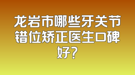 龙岩市哪些牙关节错位矫正医生口碑好？