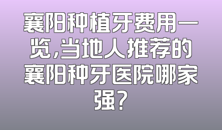 襄阳种植牙费用一览，当地人推荐的襄阳种牙医院哪家强？