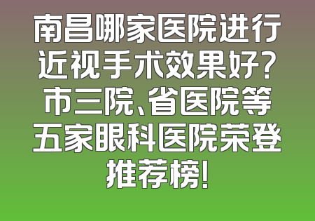 南昌哪家医院进行近视手术效果好？市三院、省医院等五家眼科医院荣登推荐榜！