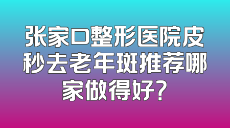 张家口整形医院皮秒去老年斑推荐哪家做得好？