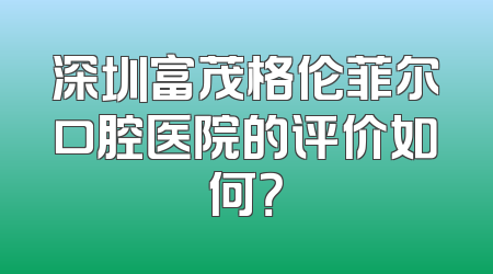 深圳富茂格伦菲尔口腔医院的评价如何？