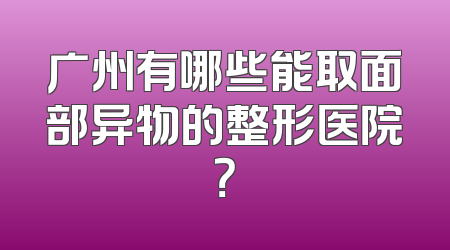 广州有哪些能取面部异物的整形医院？