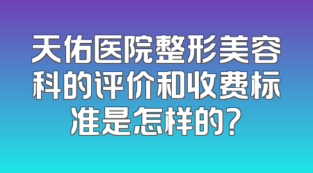 天佑医院整形美容科的评价和收费标准是怎样的？