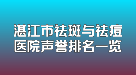 湛江市祛斑与祛痘医院声誉排名一览