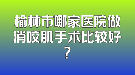 榆林市哪家医院做消咬肌手术比较好？