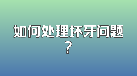 如何处理坏牙问题？