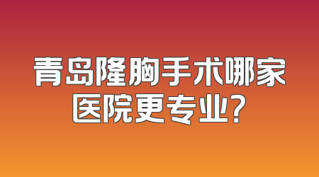 青岛隆胸手术哪家医院更专业？