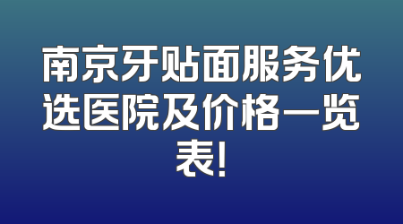 南京牙贴面服务优选医院及价格一览表！
