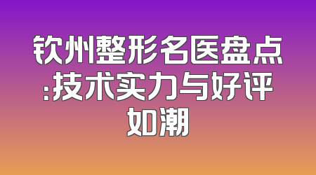 钦州整形名医盘点：技术实力与好评如潮