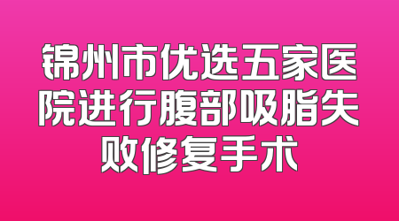 锦州市优选五家医院进行腹部吸脂失败修复手术