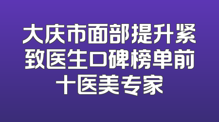 大庆市面部提升紧致医生口碑榜单前十医美专家