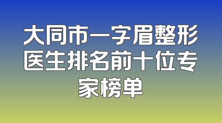 大同市一字眉整形医生排名前十位专家榜单