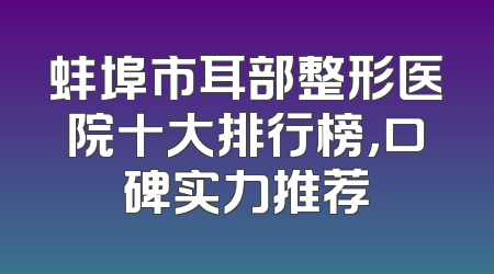 蚌埠市耳部整形医院十大排行榜，口碑实力推荐