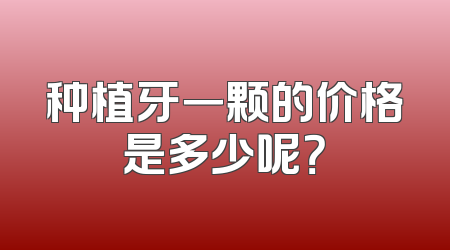 种植牙一颗的价格是多少呢？