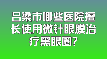 吕梁市哪些医院擅长使用微针眼膜治疗黑眼圈？