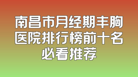 南昌市月经期丰胸医院排行榜前十名必看推荐