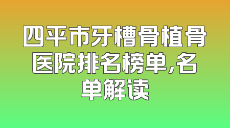四平市牙槽骨植骨医院排名榜单，名单解读