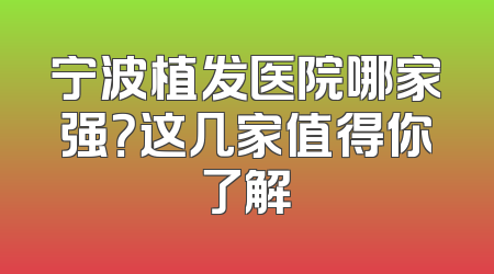宁波植发医院哪家强？这几家值得你了解