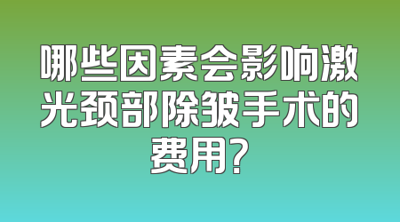 哪些因素会影响激光颈部除皱手术的费用？