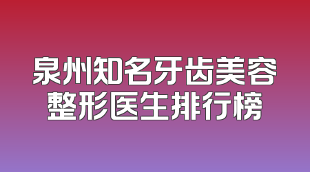泉州知名牙齿美容整形医生排行榜