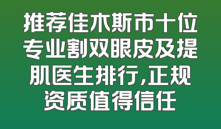 推荐佳木斯市十位专业割双眼皮及提肌医生排行，正规资质值得信任