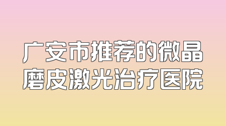 广安市推荐的微晶磨皮激光治疗医院