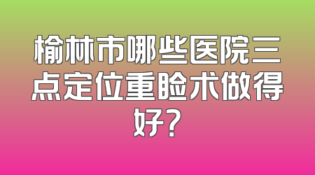 榆林市哪些医院三点定位重睑术做得好？