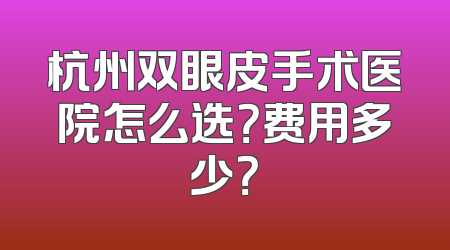 杭州双眼皮手术医院怎么选？费用多少？