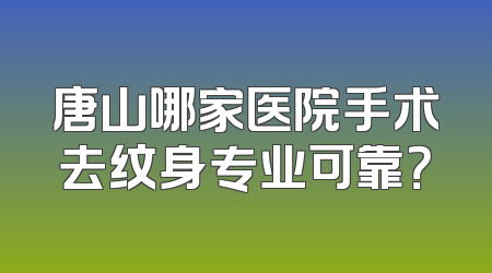 唐山哪家医院手术去纹身专业可靠？