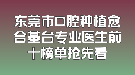 东莞市口腔种植愈合基台专业医生前十榜单抢先看