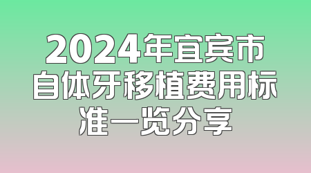 2024年宜宾市自体牙移植费用标准一览分享
