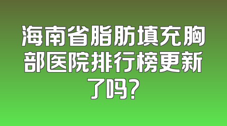 海南省脂肪填充胸部医院排行榜更新了吗？
