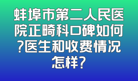 蚌埠市第二人民医院正畸科口碑如何？医生和收费情况怎样？