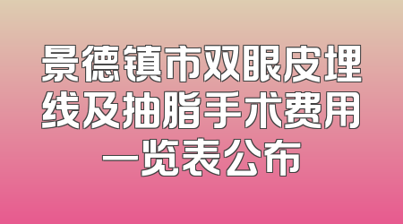 景德镇市双眼皮埋线及抽脂手术费用一览表公布