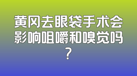 黄冈去眼袋手术会影响咀嚼和嗅觉吗？