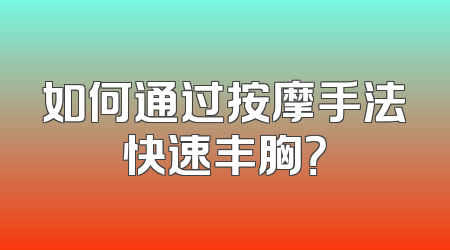 如何通过按摩手法快速丰胸？
