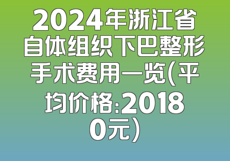 2024年浙江省自体组织下巴整形手术费用一览（平均价格：20180元）