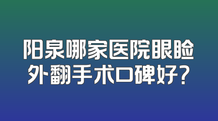 阳泉哪家医院眼睑外翻手术口碑好？