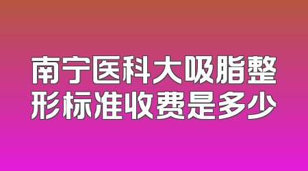 南宁医科大吸脂整形标准收费是多少