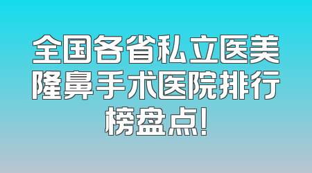 全国各省私立医美隆鼻手术医院排行榜盘点！