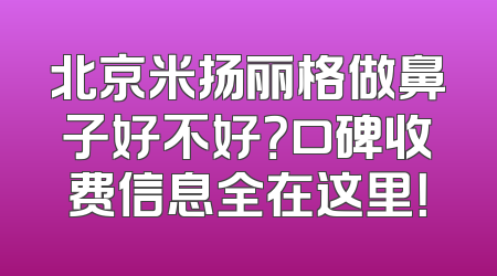 北京米扬丽格做鼻子好不好？口碑收费信息全在这里！