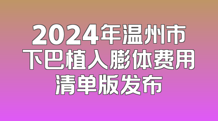 2024年温州市下巴植入膨体费用清单版发布