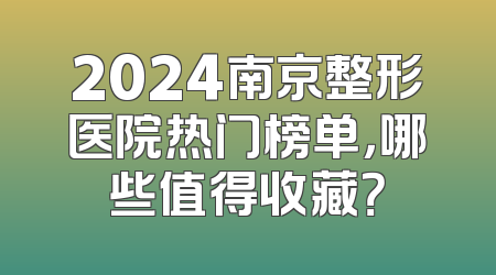 2024南京整形医院热门榜单，哪些值得收藏？