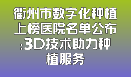 衢州市数字化种植上榜医院名单公布：3D技术助力种植服务