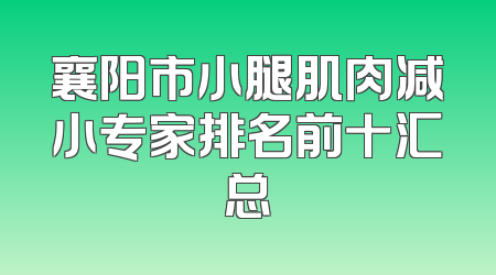 襄阳市小腿肌肉减小专家排名前十汇总