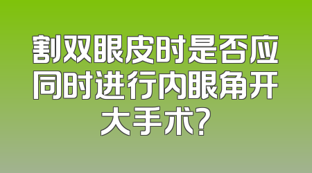 割双眼皮时是否应同时进行内眼角开大手术？