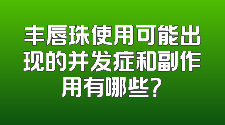 丰唇珠使用可能出现的并发症和副作用有哪些？