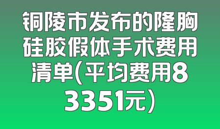 铜陵市发布的隆胸硅胶假体手术费用清单(平均费用83351元)
