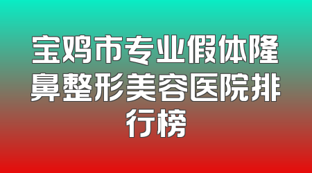 宝鸡市专业假体隆鼻整形美容医院排行榜