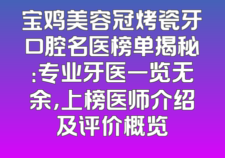 宝鸡美容冠烤瓷牙口腔名医榜单揭秘：专业牙医一览无余，上榜医师介绍及评价概览